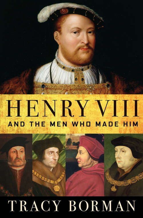 Book cover of Henry VIII and the Men Who Made Him: The Secret History Behind The Tudor Throne