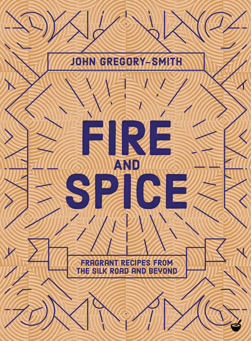 Book cover of Fire and Spice: Fragrant recipes from the Silk Road and beyond