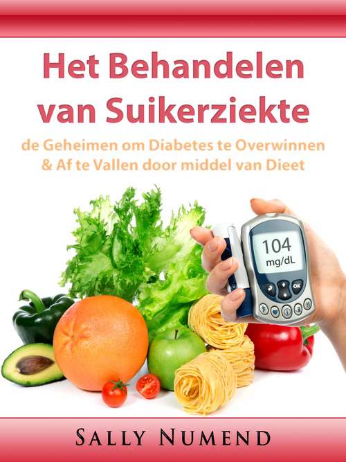 Book cover of Het Behandelen van Suikerziekte: de Geheimen om Diabetes te Overwinnen & Af te Vallen door middel van Dieet