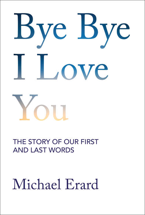 Book cover of Bye Bye I Love You: The Story of Our First and Last Words