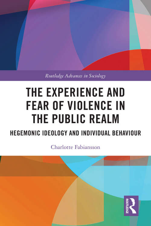 Book cover of The Experience and Fear of Violence in the Public Realm: Hegemonic Ideology and Individual Behaviour (Routledge Advances in Sociology)