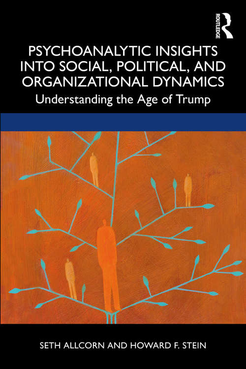 Psychoanalytic Insights into Social, Political, and Organizational Dynamics: Understanding the Age of Trump