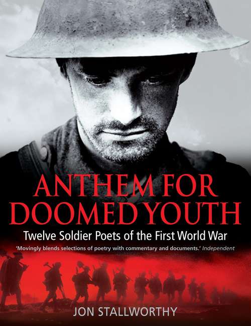 Anthem for Doomed Youth: Twelve Soldier Poets of the First World War