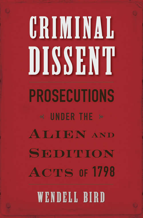 Book cover of Criminal Dissent: Prosecutions under the Alien and Sedition Acts of 1798
