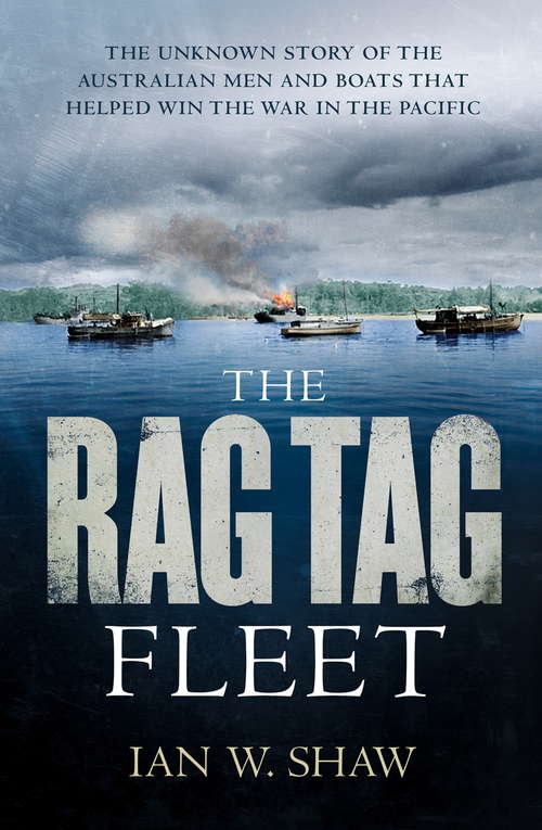 The Rag Tag Fleet: The unknown story of the Australian men and boats that helped win the war in the Pacific