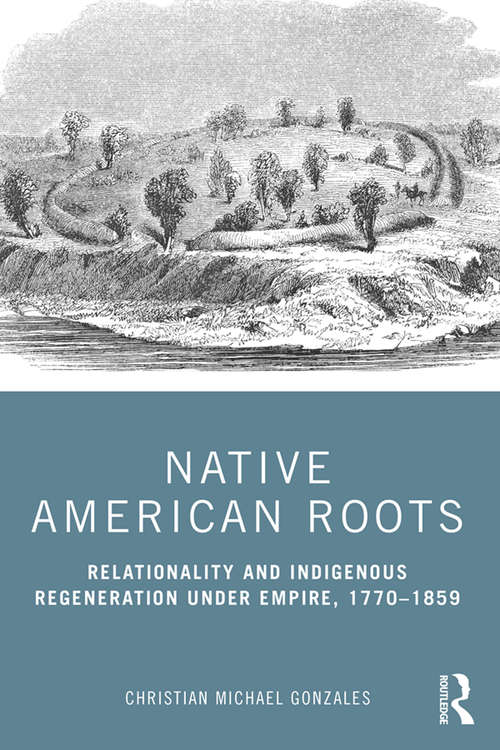 Book cover of Native American Roots: Relationality and Indigenous Regeneration Under Empire, 1770–1859