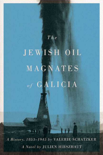 Book cover of The Jewish Oil Magnates of Galicia: Part One: The Jewish Oil Magnates: A History, 1853-1945 by Valerie Schatzker; 
Part Two: The Jewish Oil Magnates, A Novel by Julien Hirszhaut, Translated by Miriam Beckerman, Edited by Valerie Schatzker