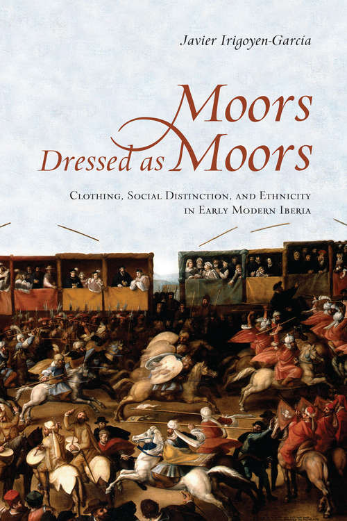 Book cover of Moors Dressed as Moors: Clothing, Social Distinction and Ethnicity in Early Modern Iberia