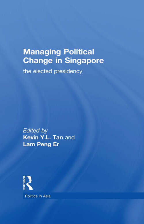 Managing Political Change in Singapore: The Elected Presidency (Politics in Asia)