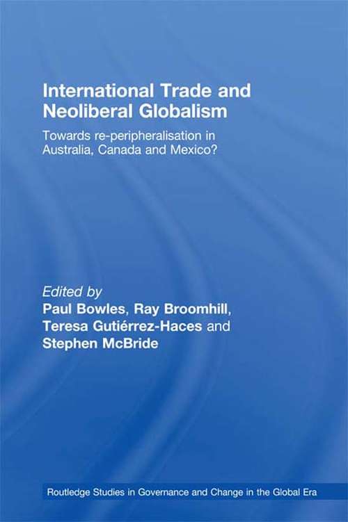 International Trade and Neoliberal Globalism: Towards Re-peripheralisation in Australia, Canada and Mexico? (Routledge Studies in Governance and Change in the Global Era)