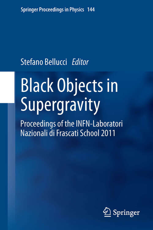 Book cover of Black Objects in Supergravity: Proceedings of the INFN-Laboratori Nazionali di Frascati School 2011 (Springer Proceedings in Physics #144)