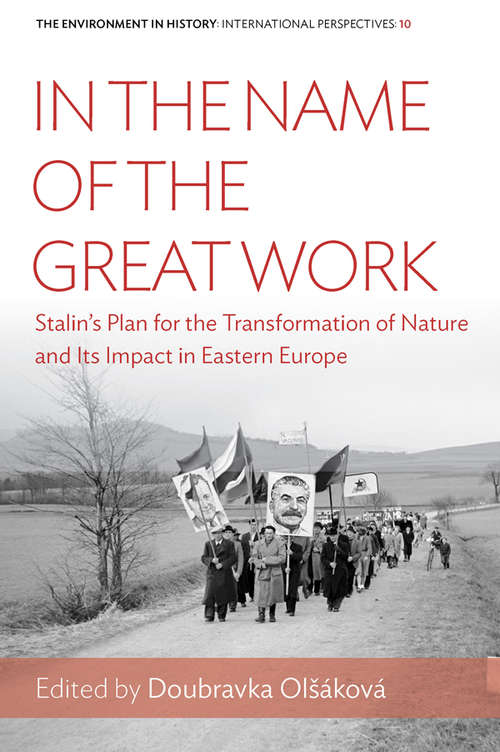 Book cover of In the Name of the Great Work: Stalin's Plan for the Transformation of Nature and its Impact in Eastern Europe (Environment in History: International Perspectives #10)