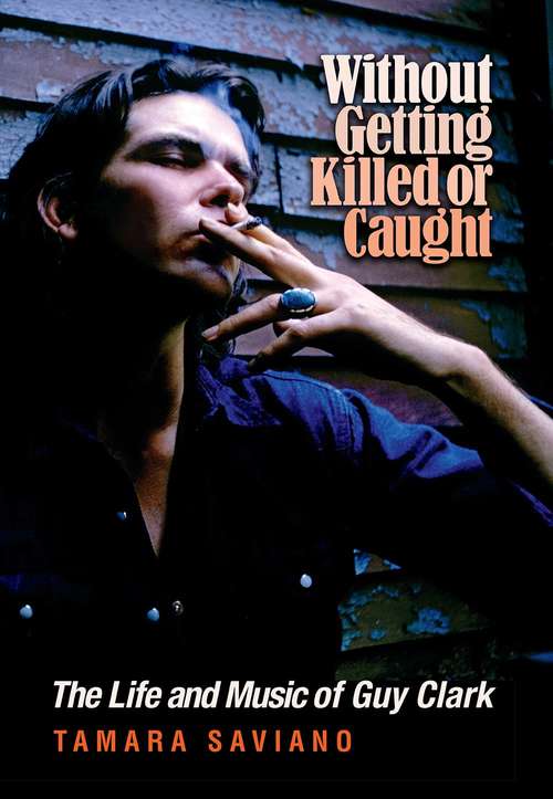 Book cover of Without Getting Killed or Caught: The Life and Music of Guy Clark (John And Robin Dickson Series In Texas Music, Sponsored By The Center For Texas Music History, Texas State University Ser.)
