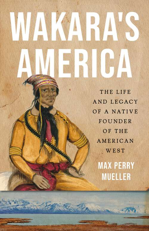Book cover of Wakara's America: The Life and Legacy of a Native Founder of the American West