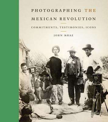 Book cover of Photographing the Mexican Revolution: Commitments, Testimonies, Icons