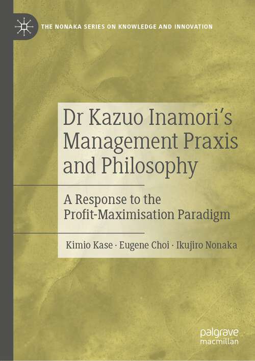 Book cover of Dr Kazuo Inamori’s Management  Praxis and Philosophy: A Response to the Profit-Maximisation Paradigm (1st ed. 2022) (The Nonaka Series on Knowledge and Innovation)