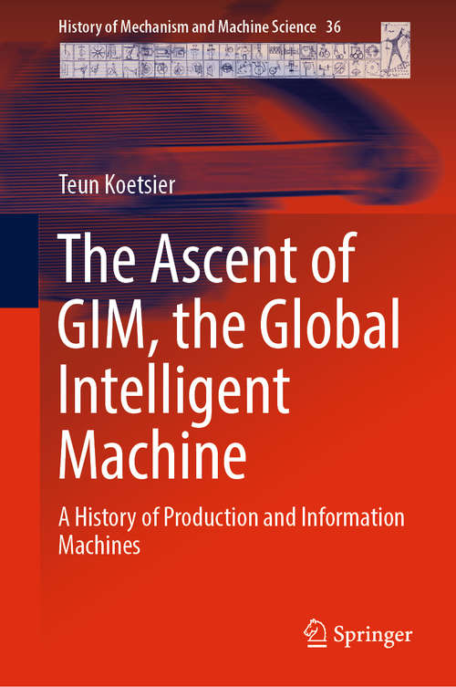 Book cover of The Ascent of GIM, the Global Intelligent Machine: A History of Production and Information Machines (1st ed. 2019) (History of Mechanism and Machine Science #36)