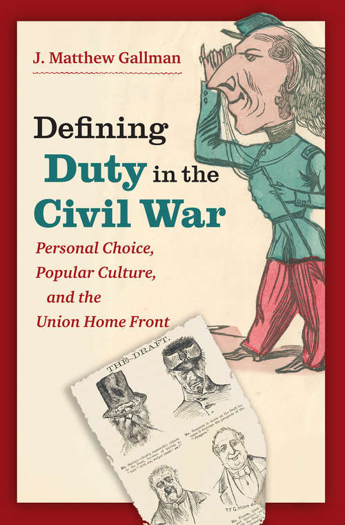 Defining Duty in the Civil War: Personal Choice, Popular Culture, and the Union Home Front (Civil War America)
