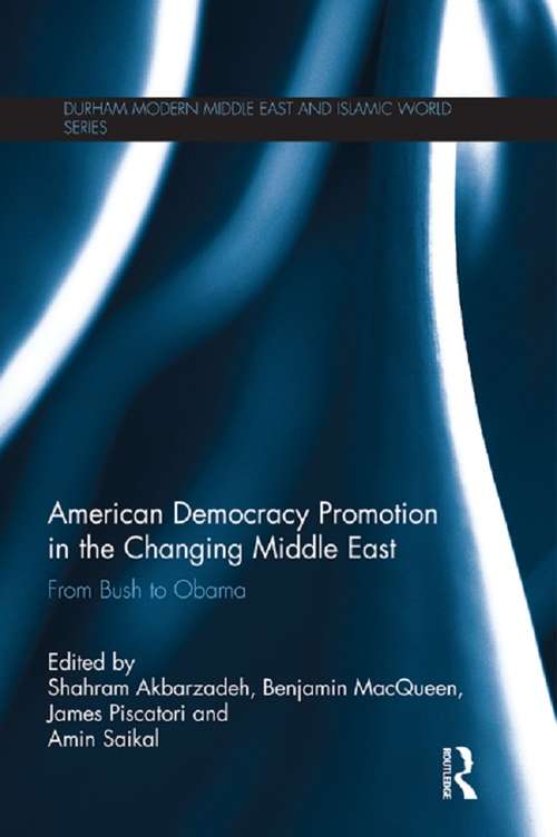 American Democracy Promotion in the Changing Middle East: From Bush to Obama (Durham Modern Middle East and Islamic World Series)