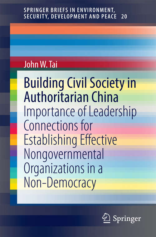 Building Civil Society in Authoritarian China: Importance of Leadership Connections for Establishing Effective Nongovernmental Organizations in a Non-Democracy (SpringerBriefs in Environment, Security, Development and Peace #20)
