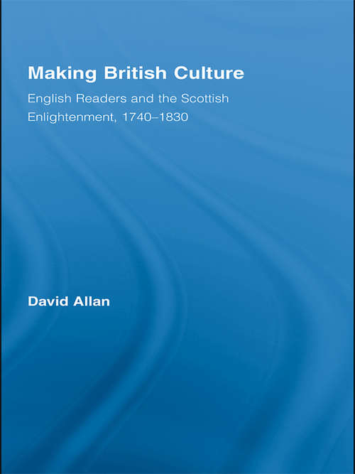 Making British Culture: English Readers and the Scottish Enlightenment, 1740–1830 (Routledge Studies in Cultural History)