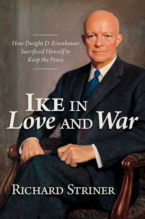 Book cover of Ike in Love and War: How Dwight D. Eisenhower Sacrificed Himself to Keep the Peace