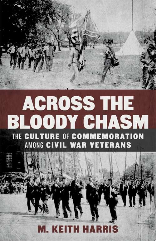 Across the Bloody Chasm: The Culture of Commemoration among Civil War Veterans (Conflicting Worlds: New Dimensions of the American Civil War)