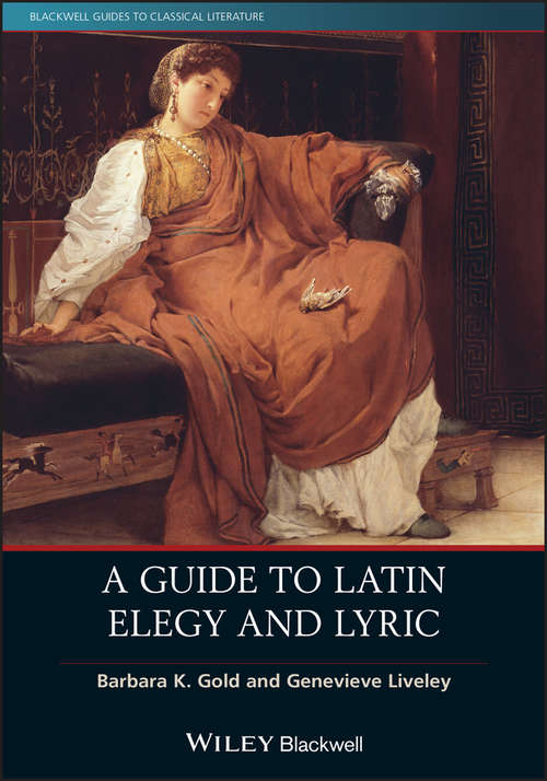 A Guide to Latin Elegy and Lyric (Blackwell Guides to Classical Literature)
