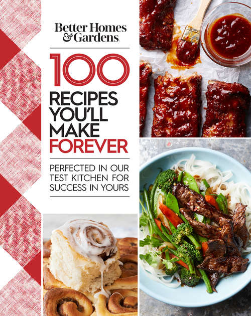 Book cover of Better Homes and Gardens 100 Recipes You'll Make Forever: Perfected in Our Test Kitchen for Success in Yours