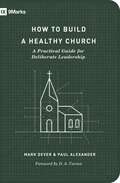 How to Build a Healthy Church: A Practical Guide For Deliberate Leadership (9marks Ser.)