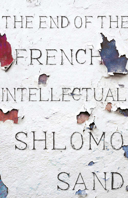 Book cover of The End of the French Intellectual: From Zola to Houellebecq