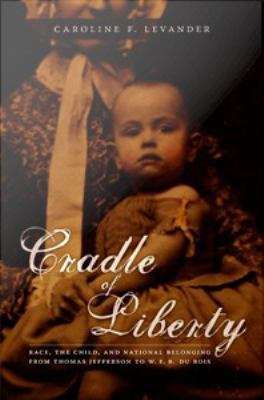 Cradle of Liberty: Race, the Child, and National Belonging from Thomas Jefferson to W. E. B. Du Bois