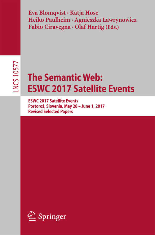 The Semantic Web: ESWC 2017 Satellite Events, Portorož, Slovenia, May 28 – June 1, 2017, Revised Selected Papers (Lecture Notes in Computer Science #10577)