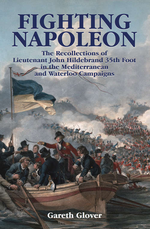 Book cover of Fighting Napoleon: The Recollections of Lieutenant John Hildebrand 35th Foot in the Mediterranean and Waterloo Campaigns