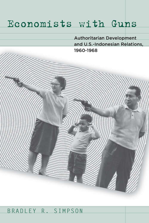 Book cover of Economists with Guns: Authoritarian Development and U.S.-Indonesian Relations, 1960-1968