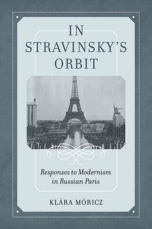 Book cover of In Stravinsky's Orbit: Responses to Modernism in Russian Paris (California Studies in 20th-Century Music #26)
