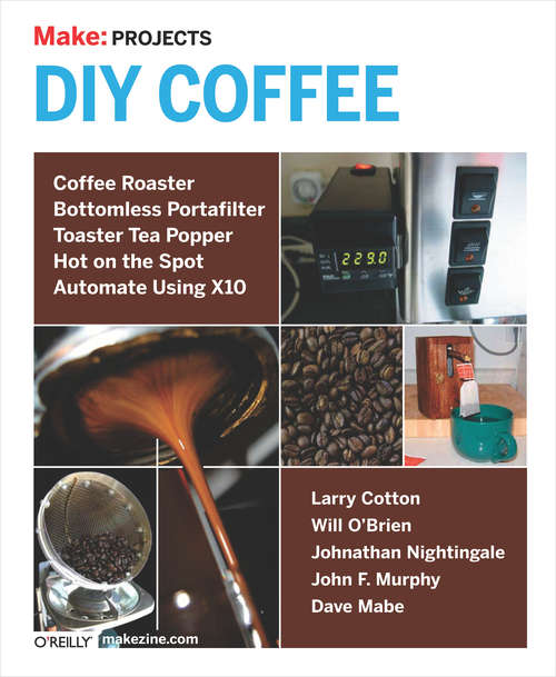 Book cover of Make: Projects DIY Coffee: Coffee Roaster, Bottomless Portafilter, Toaster Tea Popper, Hot on the Spot, Automate Using X10
