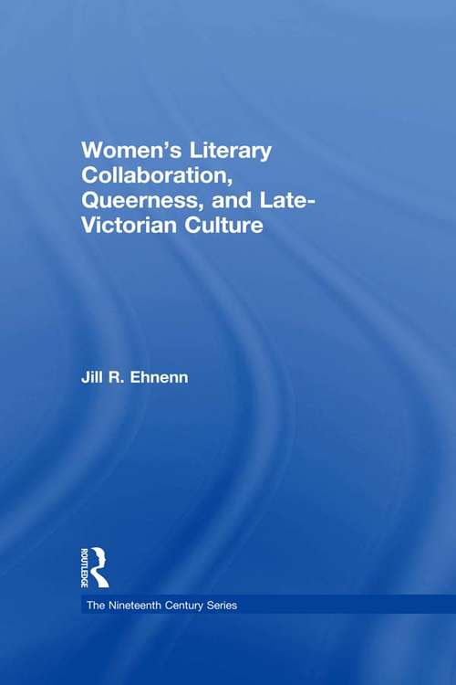 Women's Literary Collaboration, Queerness, and Late-Victorian Culture (The Nineteenth Century Series)