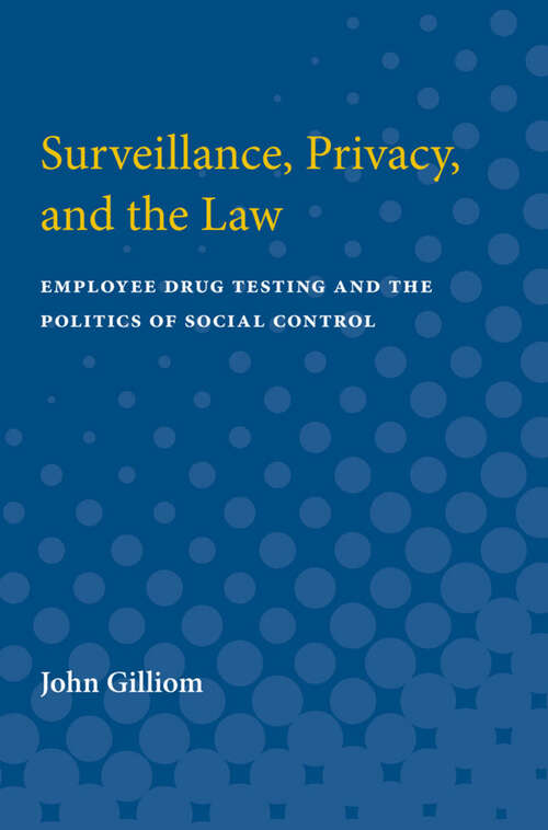 Book cover of Surveillance, Privacy, and the Law: Employee Drug Testing and the Politics of Social Control (Law, Meaning, And Violence)