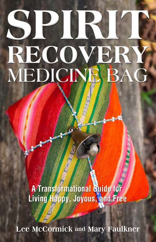 Spirit Recovery Medicine Bag: A Transformational Guide for Living Happy, Joyous, and Free