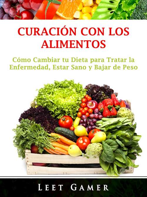 Book cover of Curación con los Alimentos: Cómo Cambiar tu Dieta para Tratar la Enfermedad, Estar Sano y Bajar de Peso