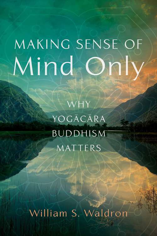 Book cover of Making Sense of Mind Only: Why Yogacara Buddhism Matters