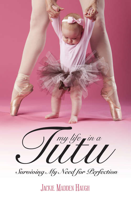 Book cover of My Life in a Tutu: Surviving My Need For Perfection (2) (The\tutu Ser. #1)