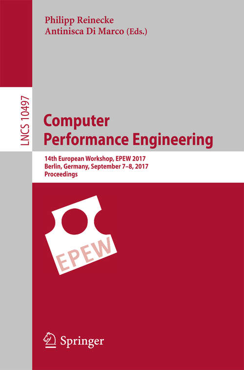 Book cover of Computer Performance Engineering: 14th European Workshop, EPEW 2017, Berlin, Germany, September 7-8, 2017, Proceedings (Lecture Notes in Computer Science #10497)