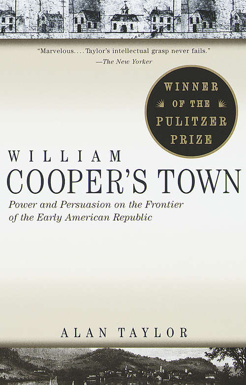 William Cooper's Town: Power And Persuasion On The Frontier Of The Early American Republic