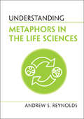 Understanding Metaphors in the Life Sciences (Understanding Life)