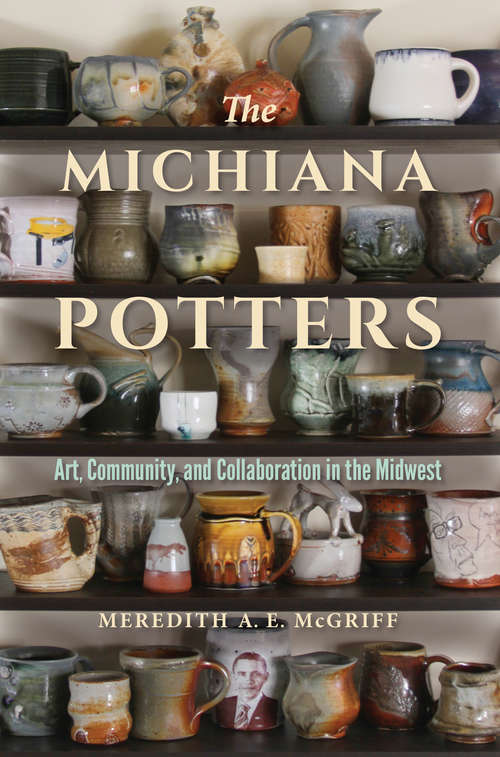 Book cover of The Michiana Potters: Art, Community, and Collaboration in the Midwest (Material Vernaculars)