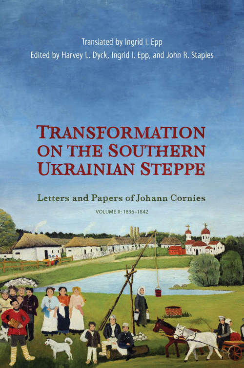 Transformation on the Southern Ukrainian Steppe: Letters and Papers of Johann Cornies, Volume II: 1836–1842 (Tsarist and Soviet Mennonite Studies)