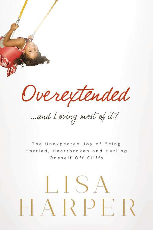 Book cover of Overextended and Loving Most of It: The Unexpected Joy of Being Harried, Heartbroken, and Hurling Oneself Off Cliffs