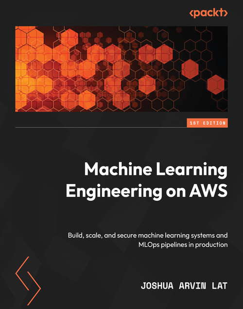 Book cover of Machine Learning Engineering on AWS: Build, scale, and secure machine learning systems and MLOps pipelines in production